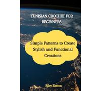 TUNISIAN CROCHET FOR BEGINNERS: Simple Patterns to Create Stylish and Functional Creations