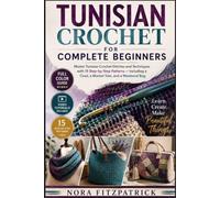 TUNISIAN CROCHET FOR COMPLETE BEGINNERS: Master Tunisian Crochet Stitches and Techniques with 15 Step-by-Step Patterns - Including a Cowl, a Market Tote, and a Weekend Bag