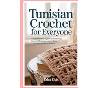 Tunisian Crochet for Everyone: A Comprehensive Guide to Mastering the Art of Tunisian Crochet, from Basics to Advanced Projects