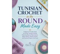 Tunisian Crochet in the Round Made Easy: A Beginner-Friendly Guide to Circular Tunisian Crochet Featuring Step-by-Step Lessons, Stitch Charts, Tension Control, and Practical Projects You'll Love