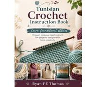 Tunisian Crochet Instruction Book: Learn foundational stitches through stepwise teaching and five projects designed for home creativity