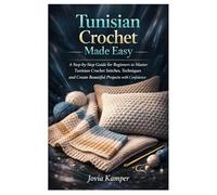 Tunisian Crochet Made Easy: A Step-by-Step Guide for Beginners to Master Tunisian Crochet Stitches, Techniques and Create Beautiful Projects with Confidence