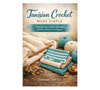 Tunisian Crochet Made Simple: A Step-by-Step Guide to Beautiful Stitches, Patterns, and Projects