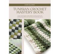 Tunisian Crochet Mastery Book: Learn techniques with patterns and projects for crafting beautiful and functional handmade pieces