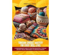 Tunisian Crochet Mastery for every skill level: A comprehensive guide to crafting beautiful Tunisian crochet pieces, from basics to advanced designs