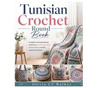 Tunisian Crochet Round Book: Complete learning pathway explaining circular construction tension balance smooth looping techniques