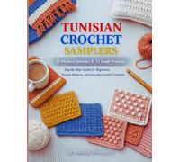 TUNISIAN CROCHET SAMPLERS: 30 Modern Stitches and 12 Small Projects; Step-by-Step Guide for Beginners, Texture Patterns, and Everyday Crochet Creations