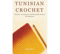 Tunisian Crochet: Stitches, Techniques, and Wearable Projects for Beginners