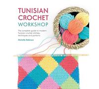 Tunisian Crochet Workshop: The Complete Guide to Modern Tunisian Crochet Stitches, Techniques and Patterns