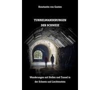 Tunnelwanderungen der Schweiz: Wanderungen mit Stollen und Tunnel in der Schweiz und Liechtenstein