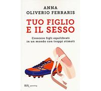 Tuo figlio e il sesso. Crescere figli equilibrati in un mondo con troppi stimoli