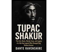 TUPAC SHAKUR: The Life, Music, Murder Case, and Legacy of a Hip Hop Legend Who Changed Rap History Forever