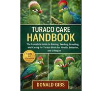 TURACO CARE HANDBOOK: The Complete Guide to Raising, Feeding, Breeding, and Caring for Turaco Birds for Health, Behaviour, and Lifespan.