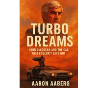 Turbo Dreams: John DeLorean and the Car That Couldn't Save Him