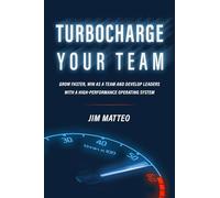 TURBOCHARGE YOUR TEAM: Grow faster, win as a team and develop leaders with a high-performance operating system
