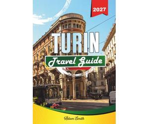 TURIN TRAVEL GUIDE 2027: A Practical, Beginner-Friendly Guide to Italy's Elegant First Capital in the Alps' Shadow