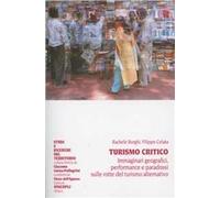 Turismo critico. Immaginari geografici, performance e paradossi sulle rotte del turismo alternativo