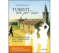 Turisti non per caso. Itinerari sacri nel territorio veronese. Vol. 1: Verona città, sud e bassa veronese.