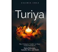 Turiya: The Ultimate Guide to Pure Consciousness, Hindu Philosophy, Samadhi, Shiva, and Shakti