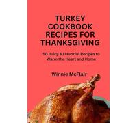 TURKEY COOKBOOK RECIPES FOR THANKSGIVING: 50 Juicy & Flavorful Recipes to Warm the Heart and Home