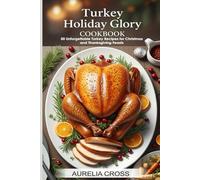 TURKEY HOLIDAY GLORY COOKBOOK: 50 Unforgettable Turkey Recipes for Christmas and Thanksgiving Feasts