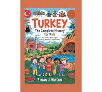 Turkey: The Complete History for Kids: Real Stories That Inspire Courage, Kindness, and Curiosity
