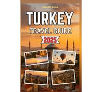 TURKEY TRAVEL GUIDE 2025: A Detailed manual to Exploring Turkey's Historic Cities, Stunning Coastlines, Ancient Ruins and From Istanbul to Antalya