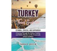 TURKEY TRAVEL GUIDE 2025: Istanbul, Ephesus, and Cappadocia: A Journey Through the Culture, Cuisine, and Hidden Wonders at the Crossroads of East and West