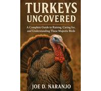 Turkeys Uncovered: A Complete Guide to Raising, Caring for, and Understanding These Majestic Birds