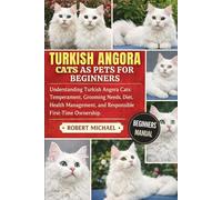 TURKISH ANGORA CATS AS PETS FOR BEGINNERS: Understanding Turkish Angora Cats: Temperament, Grooming Needs, Diet, Health Management, and Responsible First-Time Ownership