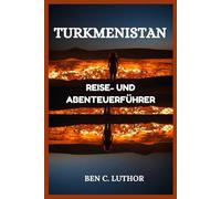 TURKMENISTAN REISE- UND ABENTEUERFÜHRER: WO WÜSTENFLAMMEN AUF MARMORTRÄUME TRIFFEN