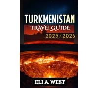 TURKMENISTAN TRAVEL GUIDE 2025/2026: Navigate Visas, Explore Historic Silk Road Cities, Experience Festivals, And Journey Through Breathtaking Deserts