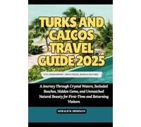 TURKS AND CAICOS TRAVEL GUIDE 2025: A Journey Through Crystal Waters, Secluded Beaches, Hidden Gems, and Unmatched Natural Beauty for First-Time and Returning Visitors