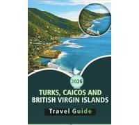 TURKS, CAICOS AND BRITISH VIRGIN ISLANDS TRAVEL GUIDE 2026: A Complete Caribbean Travel Companion for Beaches, Culture, Local Cuisine, Adventure Activities, and Island Itineraries