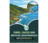TURKS, CAICOS UND BRITISCHE JUNGFERNINSELN REISEFÜHRER 2026: Ein kompletter Reisebegleiter in der Karibik für Strände, Kultur, lokale Küche, Abenteueraktivitäten und Inselrouten