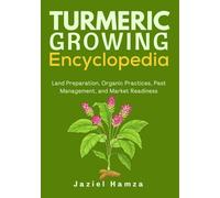 TURMERIC GROWING ENCYCLOPEDIA: Land Preparation, Organic Practices, Pest Management, and Market Readiness