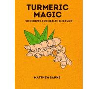 Turmeric Magic: 50 Recipes for Health & Flavor: Harnessing the Power of the Golden Spice for Wellness and Taste