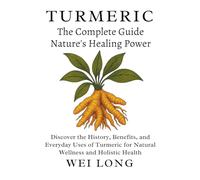 Turmeric The Complete Guide to Nature’s Healing Power: Discover the History, Benefits, and Everyday Uses of Turmeric for Natural Wellness and Holistic Health