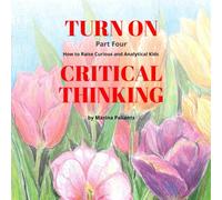 Turn On Critical Thinking. Part Four: How to Raise Curious and Analytical Kids