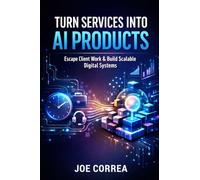 Turn Services Into AI Products: Escape Client Work by Productizing Your Expertise With AI: 6