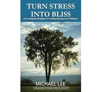 TURN STRESS INTO BLISS: Life-changing strategies for finding meaning and fulfillment