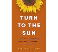Turn to the Sun: Your Guide to Release Stress and Cultivate Better Health Through Nature
