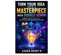 Turn Your Idea Into a Masterpiece with Google Gemini: Unlock Creativity, Productivity, and Innovation with Google Gemini AI Tools
