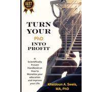 Turn Your PhD Into Profit: A Scientifically Proven Handbook On How To Monetize Your Education And Improve Your Life