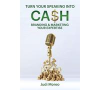Turn Your Speaking Into Cash: Branding & Marketing Your Expertise - Moreo Judith