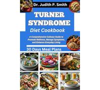 TURNER SYNDROME DIET COOKBOOK: A Comprehensive Culinary Guide to Promote Wellness, Manage Symptoms, and Enhance Everyday Living