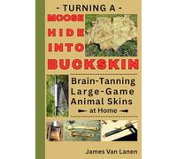 Turning a Moose Hide into Buckskin: Brain-Tanning Large-Game Animal Skins at Home
