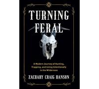 Turning Feral: A Modern Journey of Hunting, Trapping, and Living Intentionally in the Wilderness
