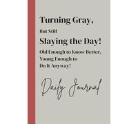 Turning Gray, But Still Slaying the Day! Old Enough to Know Better, Young Enough to Do It Anyway!: Funny Gift Notebook Journal for Friends and Family