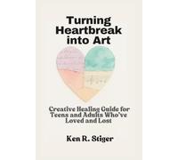 Turning Heartbreak into Art: A Creative Healing Guide for Teens and Adults Who’ve Loved and Lost